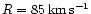 $R = 85 \,{\rm {km\,s^{-1}}}$
