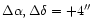 $\Delta \alpha, \Delta \delta = +4''$