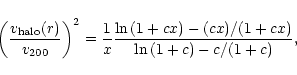 \begin{displaymath}\left(\frac{v_{\rm halo}(r)}{v_{\rm 200}}\right)^2 = \frac{1}...
...m ln} \, (1 + cx) - (cx)/(1+cx)}{{\rm ln} \, (1+c) - c/(1+c)} ,\end{displaymath}