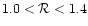 $1.0 < \mathcal{R} < 1.4$