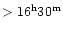 $>16^{\rm h}30^{\rm m}$