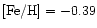 $ \mbox{\rm [Fe/H]}= -0.39 $