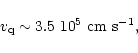\begin{displaymath}v_{\rm q}\sim 3.5~10^5~{\rm cm}~{\rm s}^{-1},
\end{displaymath}