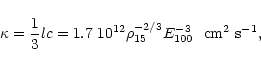 \begin{displaymath}\kappa = {1\over 3} lc = 1.7~10^{12}\rho_{15}^{-2/3} E_{100}^{-3}
~~{\rm cm^2~s^{-1}},
\end{displaymath}