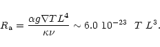 \begin{displaymath}R_{\rm a} = {\alpha g \nabla T L^4\over \kappa\nu}
\sim 6.0~10^{-23}~~T~L^3.
\end{displaymath}