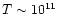 $T \sim 10^{11}$