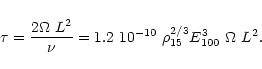 \begin{displaymath}\tau = {2\Omega~L^2\over \nu}
= 1.2~10^{-10}~\rho_{15}^{2/3} E_{100}^3~\Omega~L^2.
\end{displaymath}