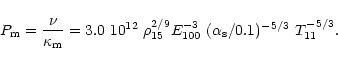 \begin{displaymath}P_{\rm m} = {\nu \over \kappa_{\rm m}}
= 3.0~10^{12}~\rho_{15}^{2/9}E_{100}^{-3}~
(\alpha_{\rm s}/0.1)^{-5/3}~T_{11}^{-5/3}.
\end{displaymath}