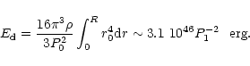 \begin{displaymath}E_{\rm d} = {16\pi^3\rho\over 3P_0^2}\int_0^R r_0^4 {\rm d}r
\sim 3.1~10^{46}P_1^{-2}~~{\rm erg}.
\end{displaymath}