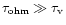 $\tau_{\rm ohm}\gg \tau_{\rm v}$