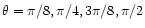 $\theta =\pi /8, \pi /4, 3\pi /8, \pi /2$