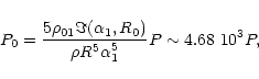 \begin{displaymath}P_0 = {5 \rho_{01} \Im(\alpha_1, R_0)\over \rho R^5 \alpha_1^5} P
\sim 4.68~10^3 P,
\end{displaymath}