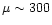 $\mu\sim 300$