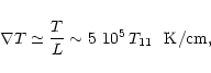 \begin{displaymath}%
\nabla T \simeq {T\over L} \sim 5~10^5\,T_{11}~~{\rm K/cm},
\end{displaymath}