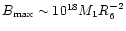 $B_{\rm max}\sim 10^{18} M_1 R_6^{-2}$