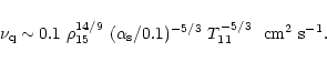 \begin{displaymath}\nu_{\rm q}
\sim 0.1~\rho_{15}^{14/9}~(\alpha_{\rm s}/0.1)^{-5/3}~T_{11}^{-5/3}~~
{\rm cm^2~s^{-1}}.
\end{displaymath}