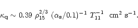 \begin{displaymath}\kappa_{\rm q}\sim
0.39~\rho_{15}^{2/3}~(\alpha_{\rm s}/0.1)^{-1}~T_{11}^{-1}~~{\rm cm^2~s^{-1}}.
\end{displaymath}