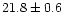 $21.8\pm 0.6$