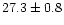 $27.3\pm 0.8$