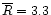 $\overline{R} = 3.3$