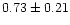 $ 0.73\pm0.21$
