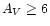 $A_V \geq 6$