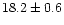 $18.2\pm0.6$