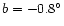 $b = -0.8^{\circ}$