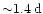 ${\sim}1.4\:{\rm d}$