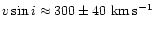 $v\sin i \approx 300 \pm 40~{\rm km}\,{\rm s}^{-1}$
