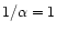 $1/\alpha =1$