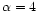 $\alpha =4$