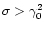 $\sigma > \gamma_0 ^2$