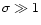 $\sigma \gg 1$