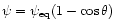 $\psi=\psi_{\rm eq}(1-\cos\theta)$
