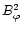$B_{\varphi}^2$