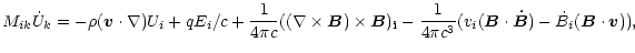 $\displaystyle M_{ik}\dot U_k= -\rho({\vec{v}\cdot\nabla})U_i+qE_i/c+
{1\over 4\...
...4\pi c^3}%
(v_i({\vec{B}\cdot \vec{\dot B}})-\dot B_i({\vec{B}\cdot \vec{v}})),$