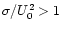 $\sigma/U_{0}^{2} > 1$