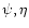 $\psi, \eta$