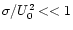 $\sigma/U_0^2 << 1$