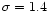 $\sigma = 1.4 $