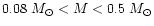 $0.08~M_{\odot} < M < 0.5~M_{\odot}$