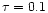 $\tau = 0.1$