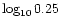$\log_{10}0.25$