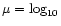 $\mu = \log_{10}$