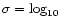 $\sigma = \log_{10}$
