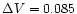 $\Delta V=0.085$