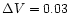 $\Delta V=0.03$