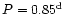$P=0.85^{\rm d}$