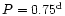 $P=0.75^{\rm d}$